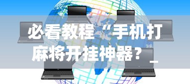 必看教程“手机打麻将开挂神器?_游戏_玩家_工具 必看教程“手机打麻将开挂神器?_游戏_玩家_工具