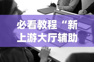 必看教程“新上游大厅辅助器下载(透视)”开挂(透视)辅助教程
