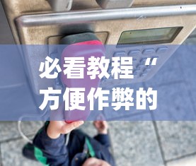 必看教程“方便作弊的手机	”开挂(透视)辅助教程