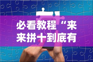 必看教程“来来拼十到底有没有挂”科技辅助神器手机版教程