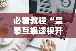 必看教程“皇豪互娱透视开挂神器”辅助工具插件,揭秘技巧开挂