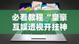 必看教程“皇豪互娱透视开挂神器”辅助工具插件,揭秘技巧开挂
