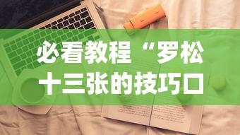 必看教程“罗松十三张的技巧口诀”开挂(透视)辅助教程