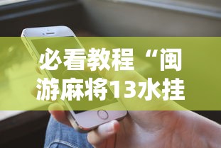 必看教程“闽游麻将13水挂”科技辅助神器手机版
