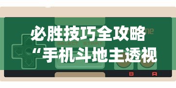 必胜技巧全攻略“手机斗地主透视软件是真的吗？_游戏_玩家_工具