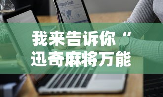 我来告诉你“迅奇麻将万能开挂器2024最新版本	”真实开挂技巧分享