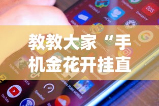 教教大家“手机金花开挂直观操作体验.安卓安装包.org／温州”原来有神器下载！