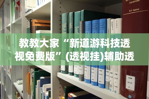 教教大家“新道游科技透视免费版”(透视挂)辅助透视教程