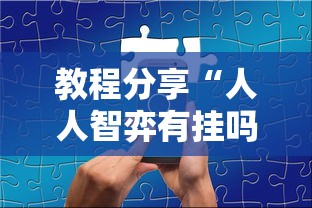 教程分享“人人智弈有挂吗”能不能开挂!