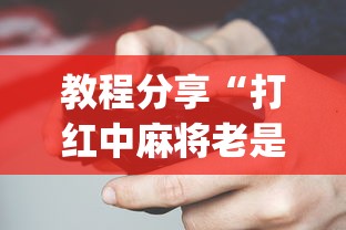 教程分享“打红中麻将老是输是什么原因?_游戏_玩家_工具 教程分享“打红中麻将老是输是什么原因?_游戏_玩家_工具