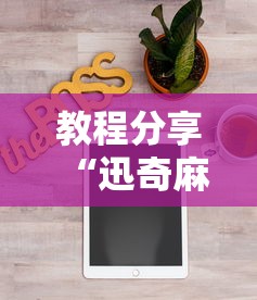 教程分享“迅奇麻将开挂神器下载”原来有神器下载