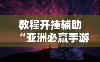 教程开挂辅助“亚洲必赢手游”真实开挂技巧分享