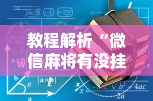 教程解析“微信麻将有没挂	”详细透视辅助教程官方正版下载